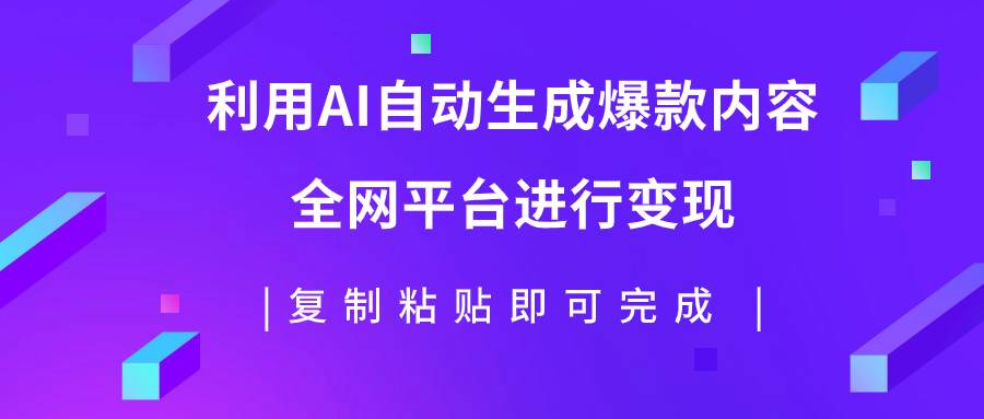 利用AI批量生产出爆款内容,全平台进行变现,复制粘贴日入500+