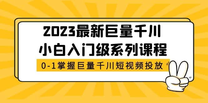 2023最新巨量千川小白入门级系列课程,从0-1掌握巨量千川短视频投放