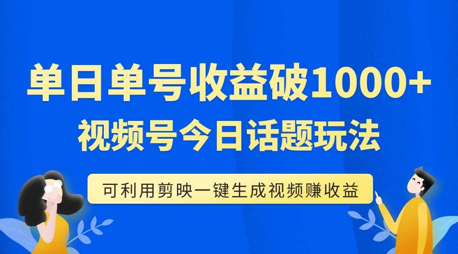 单号单日收益1000+,视频号今日话题玩法,可利用剪映一键生成视频