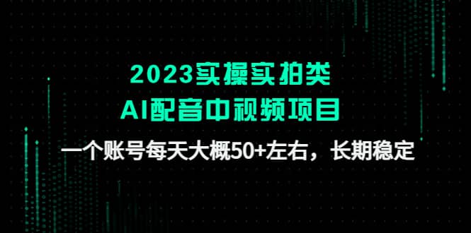 2023实操实拍类AI配音中视频项目,一个账号每天大概50+左右,长期稳定