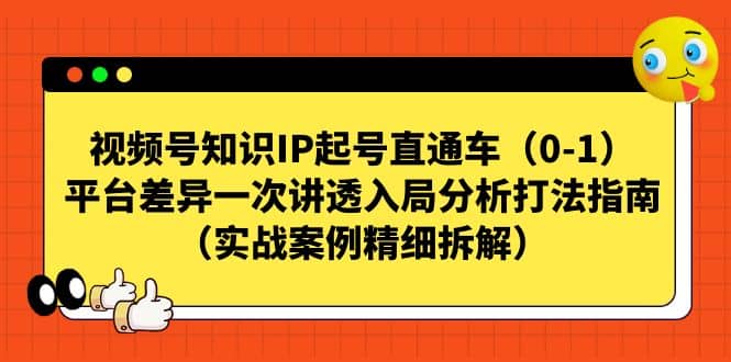 视频号知识IP起号直通车(0-1),平台差异一次讲透入局分析打法指南(实战案例精细拆解)