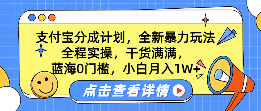 蓝海0门槛,支付宝分成计划,全新暴力玩法,全程实操,干货满满,小白月入1W+
