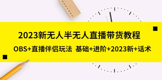 2023新无人半无人直播带货教程,OBS+直播伴侣玩法 基础+进阶+2023新+话术