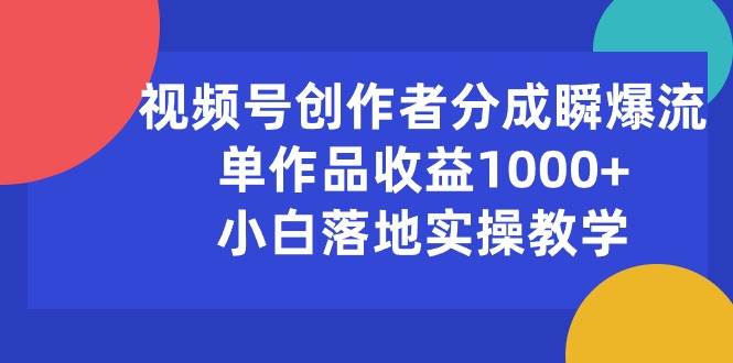 视频号创作者分成瞬爆流,单作品收益1000+,小白落地实操教学