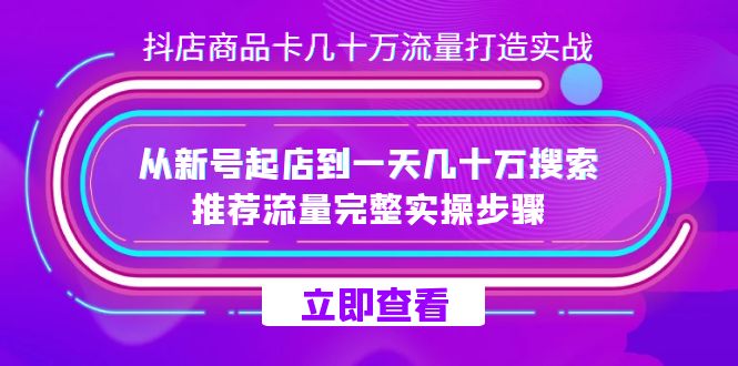 抖店-商品卡几十万流量打造实战,从新号起店到一天几十万搜索、推荐流量…