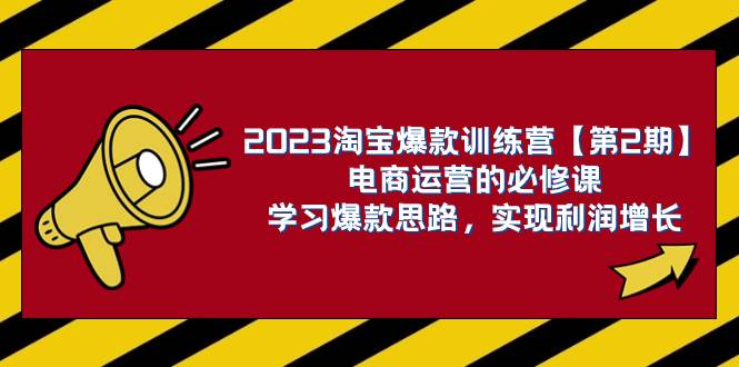 2023淘宝爆款训练营【第2期】电商运营的必修课,学习爆款思路 实现利润增长