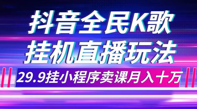 抖音全民K歌直播不露脸玩法,29.9挂小程序卖课月入10万
