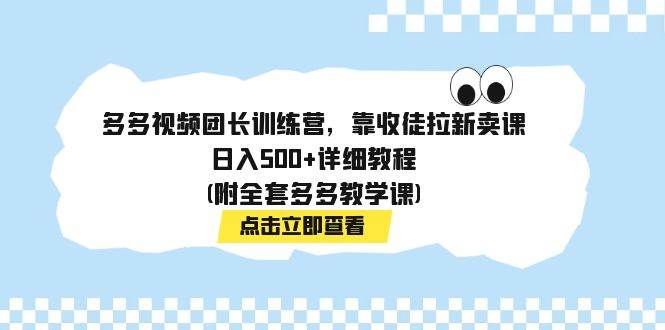 多多视频团长训练营,靠收徒拉新卖课,日入500+详细教程(附全套多多教学课)