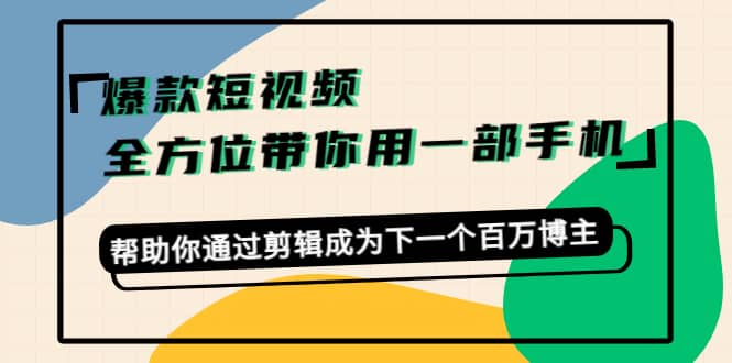 爆款短视频,全方位带你用一部手机,帮助你通过剪辑成为下一个百万博主