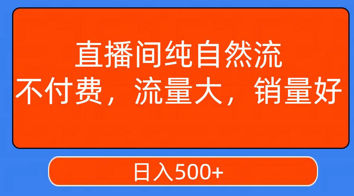 直播间纯自然流,不付费,流量大,销量好,日入500+