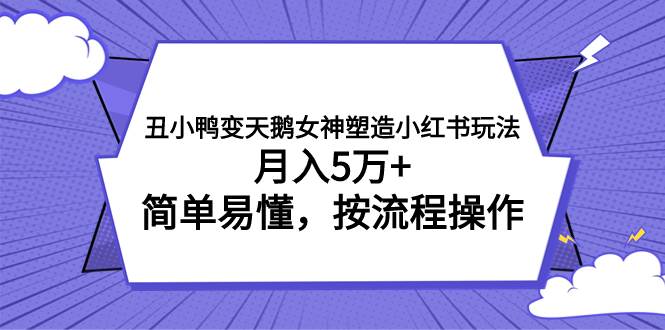 丑小鸭变天鹅女神塑造小红书玩法,月入5万+,简单易懂,按流程操作
