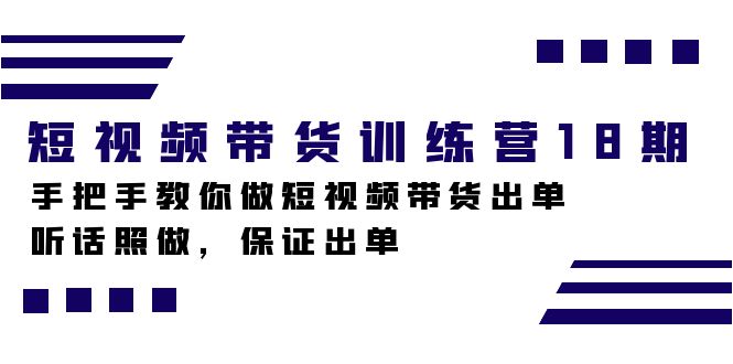 短视频带货训练营18期,手把手教你做短视频带货出单,听话照做,保证出单