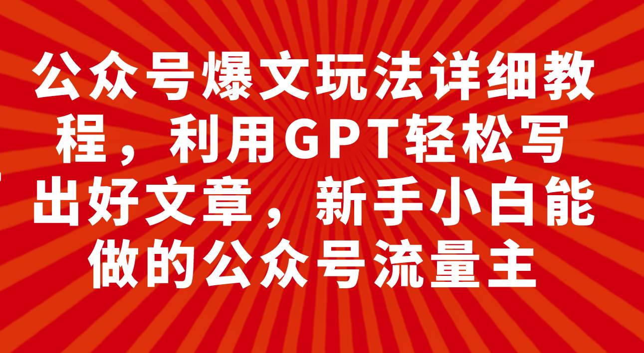 公众号爆文玩法详细教程,利用GPT轻松写出好文章,新手小白能做的公众号