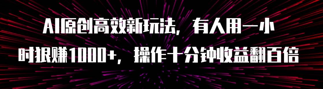 AI原创高效新玩法,有人用一小时狠赚1000+操作十分钟收益翻百倍(附软件)