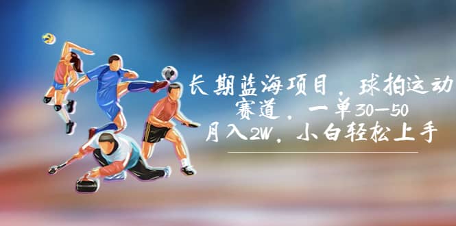 长期蓝海项目,球拍运动赛道,一单30-50,月入2W,小白轻松上手