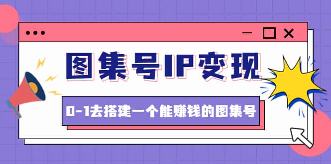 图集号IP变现,0-1去搭建一个能ZQ的图集号(文档+资料+视频)无水印