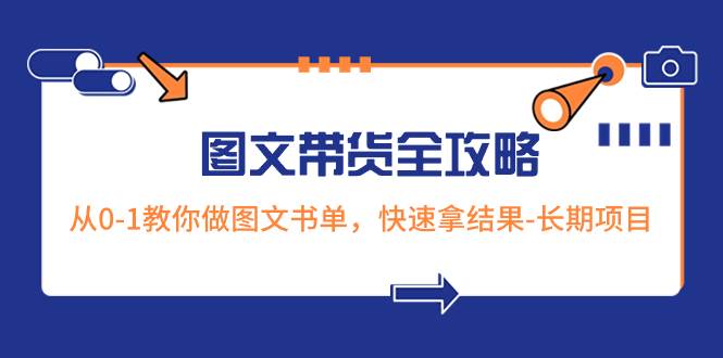 超火的图文带货全攻略:从0-1教你做图文书单,快速拿结果-长期项目