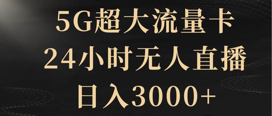 5G超大流量卡,24小时无人直播,日入3000+