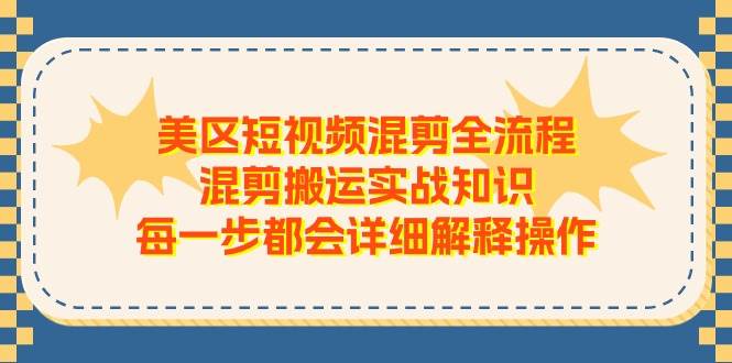 美区短视频混剪全流程,混剪搬运实战知识,每一步都会详细解释操作