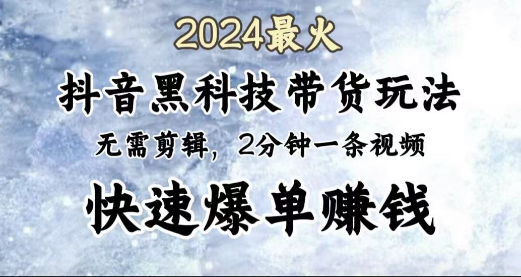 2024最火,抖音黑科技带货玩法,无需剪辑基础,2分钟一条作品,快速爆单