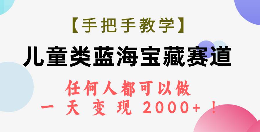 【手把手教学】儿童类蓝海宝藏赛道,任何人都可以做,一天轻松变现2000+!