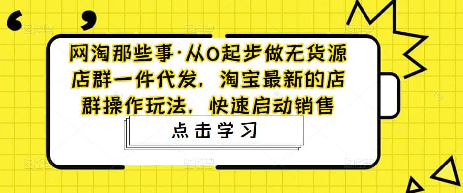 从0起步做无货源店群一件代发,淘宝最新的店群操作玩法,快速启动销售