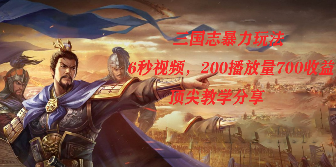三国志暴力玩法,6秒视频,200播放量700收益,顶尖教学分享