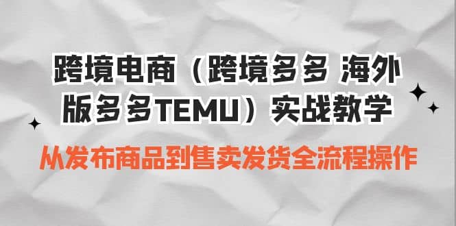 跨境电商(跨境多多 海外版多多TEMU)实操教学 从发布商品到售卖发货全流程