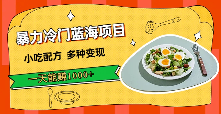 暴力冷门蓝海项目,小吃配方,多种变现,一天能赚1000+(附900G小吃资料)