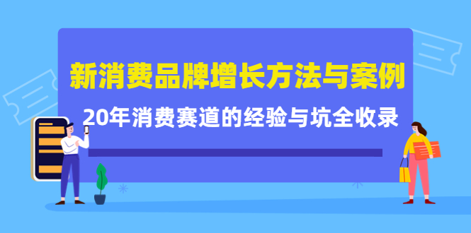 新消费品牌增长方法与案例精华课:20年消费赛道的经验与坑全收录