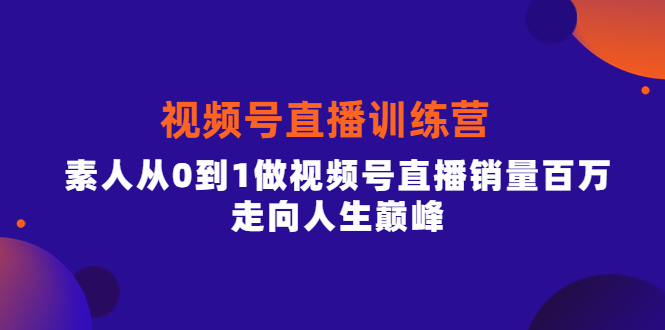 视频号直播训练营,素人从0到1做视频号直播销量百万,走向人生巅峰