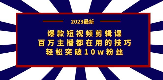 爆款短视频剪辑课:百万主播都在用的技巧,轻松突破10w粉丝