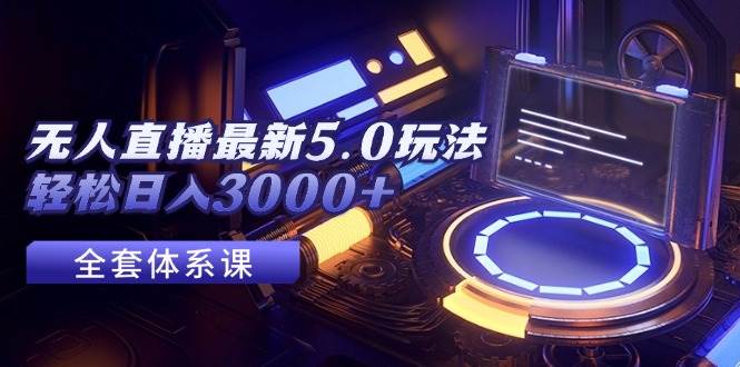 无人直播最新5.0玩法,轻松日入3000+