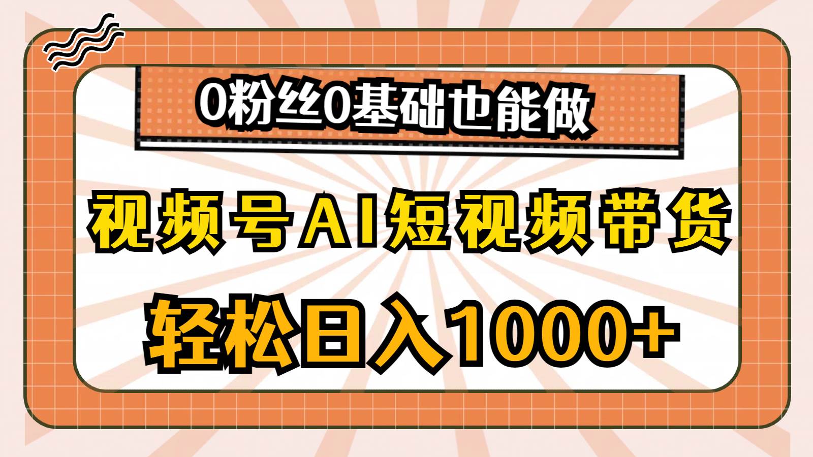 视频号AI短视频带货,轻松日入1000+,0粉丝0基础也能做