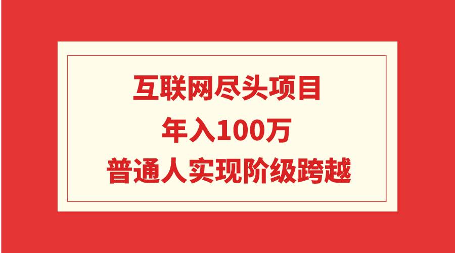 互联网尽头项目:年入100W,普通人实现阶级跨越