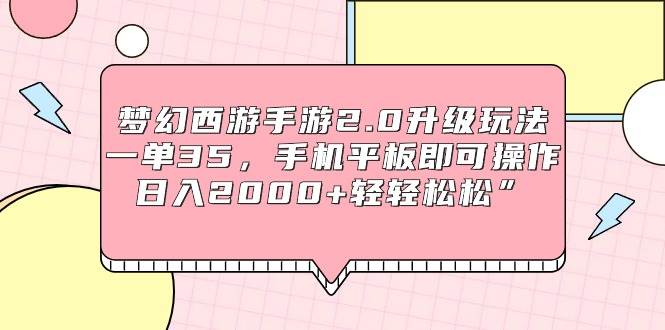 梦幻西游手游2.0升级玩法,一单35,手机平板即可操作,日入2000+轻轻松松”
