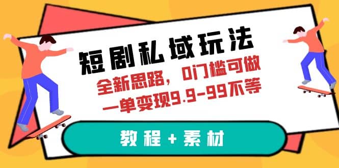 短剧私域玩法,全新思路,0门槛可做,一单变现9.9-99不等(教程+素材)