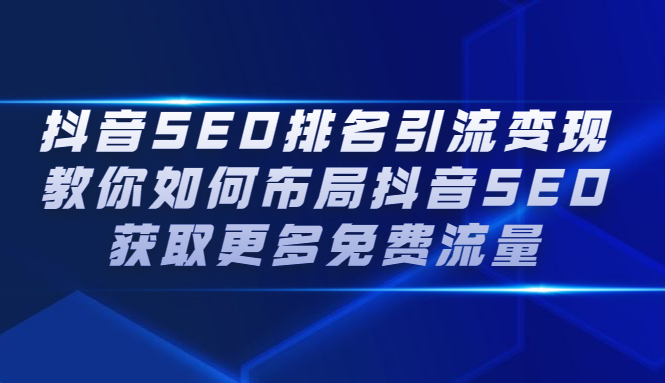 抖音SEO排名引流变现,教你如何布局抖音SEO获取更多免费流量