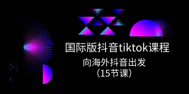 国际版 抖音tiktok实战课程,向海外抖音出发(15节课)