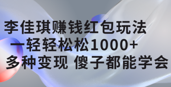 李佳琪赚钱红包玩法,一天轻轻松松1000+,多种变现,傻子都能学会