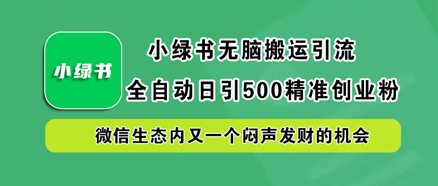 小绿书小白无脑搬运引流,全自动日引500精准创业粉,微信生态内又一个闷声发财的机会