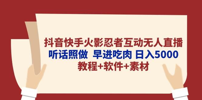 抖音快手火影忍者互动无人直播 听话照做 早进吃肉 日入5000+教程+软件...