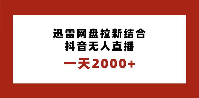 一天2000+迅雷网盘拉新结合抖音无人直播,独创玩法保姆级教学