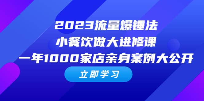 2023流量 爆锤法,小餐饮做大进修课,一年1000家店亲身案例大公开