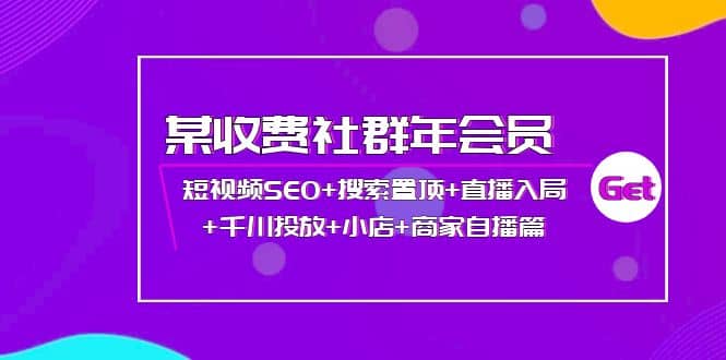 某收费社群年会员:短视频SEO+搜索置顶+直播入局+千川投放+小店+商家自播篇