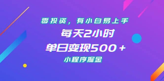 零投资,有小白易上手,每天2小时,单日变现500+,小程序掘金