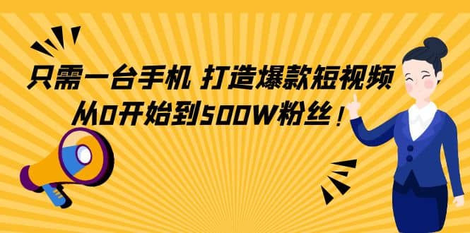 只需一台手机,轻松打造爆款短视频,从0开始到500W粉丝