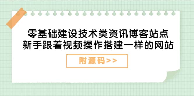 零基础建设技术类资讯博客站点:新手跟着视频操作搭建一样的网站(附源码)