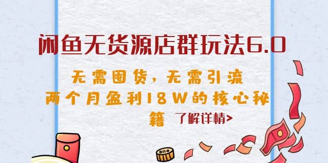 闲鱼无货源店群玩法6.0,无需囤货,无需引流,两个月盈利18W的核心秘籍