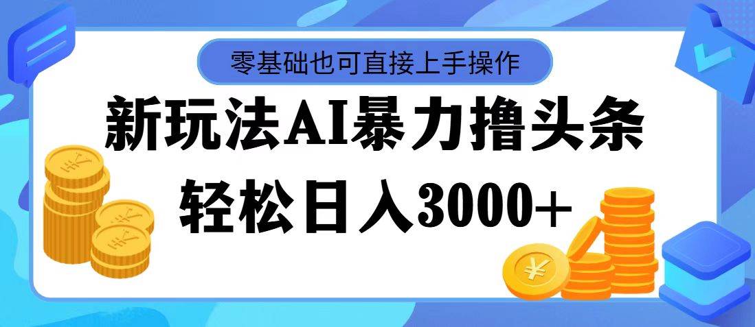 最新玩法AI暴力撸头条,零基础也可轻松日入3000+,当天起号,第二天见...